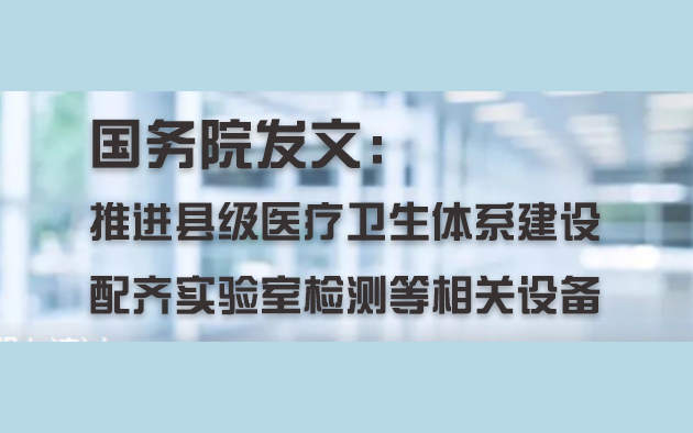 國(guó)務(wù)院發(fā)文：推進(jìn)縣級(jí)醫(yī)療衛(wèi)生體系建設(shè)，配齊實(shí)驗(yàn)室檢測(cè)等相關(guān)設(shè)備