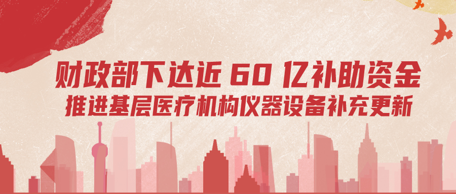 財(cái)政部下達(dá)60億補(bǔ)助資金，推進(jìn)基層儀器設(shè)備補(bǔ)充更新